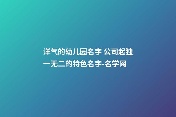 洋气的幼儿园名字 公司起独一无二的特色名字-名学网-第1张-公司起名-玄机派